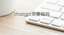 chatgpt需要钱吗(抖音需要钱吗)