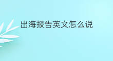 出海报告英文怎么说 出海需求英文怎么说