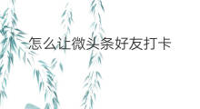 怎么让微头条好友打卡 微头条怎么签到打卡