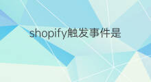 shopify触发事件是什么意思 快手触发重排什么意思