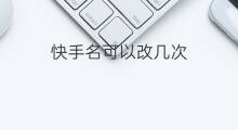 快手名可以改几次 淘宝店铺名可以改几次