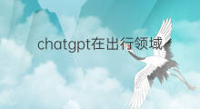chatgpt在出行领域的应用 chatgpt金融领域的应用