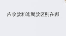应收款和逾期款区别在哪 怎么判断逾期应收款项