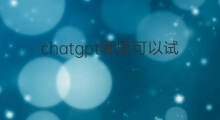 chatgpt哪里可以试用 chatgpt哪里试用