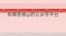 有哪些做ip的公众号平台 公众号接单平台有哪些