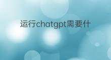 运行chatgpt需要什么配置 ChatGPT需要什么配置