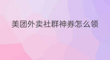 美团外卖社群神券怎么领 美团外卖怎么领红包 美团外卖社群神券怎么领 美团外卖怎么领红包