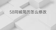 58同城简历怎么修改 58同城如何关闭简历
