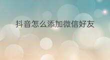 抖音怎么添加微信好友 怎么添加微信好友抖音