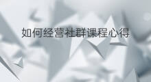 如何经营社群课程心得 如何留住社群学员心得