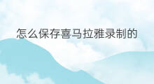 怎么保存喜马拉雅录制的 喜马拉雅怎么多人录制