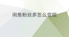 闲鱼粉丝多怎么变现 粉丝量多如何变现