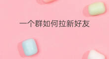 一个群如何拉新好友 修车店需要拉一个什么群