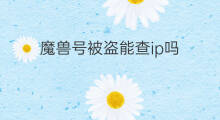 魔兽号被盗能查ip吗 dnf号被盗了能查ip吗