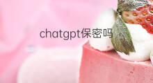 chatgpt保密吗 chatgpt聊天保密吗
