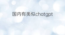 国内有类似chatgpt的产品吗 chatgpt国内有类似产品吗