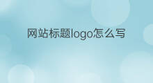 网站标题logo怎么写 网站标题logo要什么格式