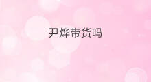 尹烨带货吗 尹正带货吗