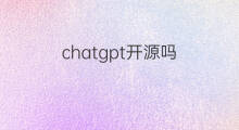 chatgpt开源吗? chatgpt开源吗