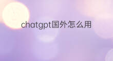 chatgpt国外怎么用 国外chatGPT怎么用