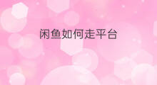 闲鱼如何走平台 闲鱼怎么走平台交易