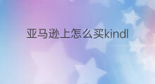 亚马逊上怎么买kindle 如何在亚马逊买kindle