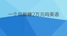 一个月能赚2万元吗英语 一个月能赚8万元吗英语