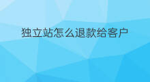 独立站怎么退款给客户 如何给独立站客户供货