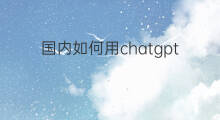 国内如何用chatgpt 国内如何用chatGPT知乎
