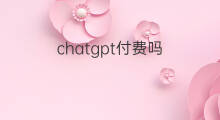 chatgpt付费吗 chatgpt会付费吗