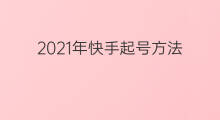 2021年快手起号方法 2021年快手怎样挣钱