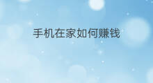 手机在家如何赚钱 在家手机怎么赚钱