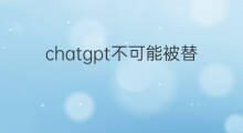 chatgpt不可能被替代的专业 chatgpt最可能被替代的职业
