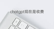 chatgpt现在是收费了吗(chatgpt现在是不是收费了)