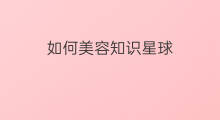 如何美容知识星球 如何美容知识星球壁纸下载