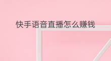 快手语音直播怎么赚钱 快手语音直播怎么露脸