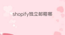 shopify独立邮箱哪个好用 shopify最好用什么邮箱