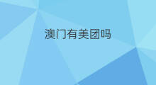 澳门有美团吗 浏阳有美团吗