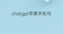 chatgpt苹果手机可以下载吗(苹果手机可以下载ChatGPT)