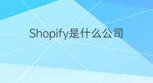 Shopify是什么公司 shopify是什么公司旗下的