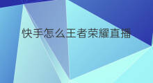 快手怎么王者荣耀直播 怎么快手直播王者荣耀