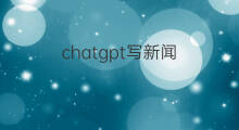 chatgpt写新闻(怎么用chatgpt写新闻)