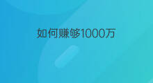 如何赚够1000万 咋样赚够1000万