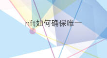 nft如何确保唯一 唯一nft转赠多久能售卖