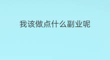 我该做点什么副业呢 学生该做些什么副业呢