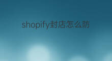 shopify封店怎么防止 shopify怎么防止封店