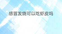 感冒发烧可以吃虾皮吗 发烧多久后可以吃虾皮