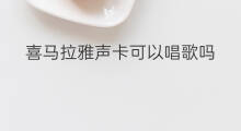 喜马拉雅声卡可以唱歌吗 喜马拉雅不能用声卡吗