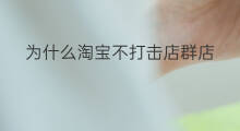 为什么淘宝不打击店群店 淘宝店群为什么选择天猫群