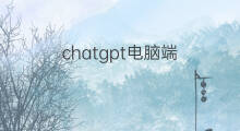 chatgpt电脑端 chatgpt电脑端如何下载